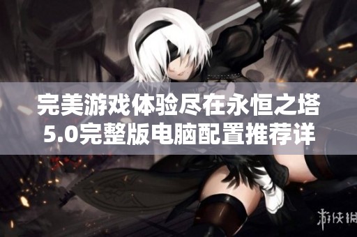完美游戲體驗盡在永恒之塔5.0完整版電腦配置推薦詳解