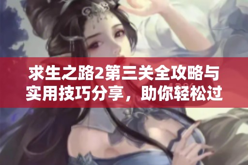 求生之路2第三關全攻略與實用技巧分享，助你輕松過關