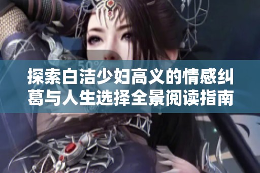 探索白潔少婦高義的情感糾葛與人生選擇全景閱讀指南