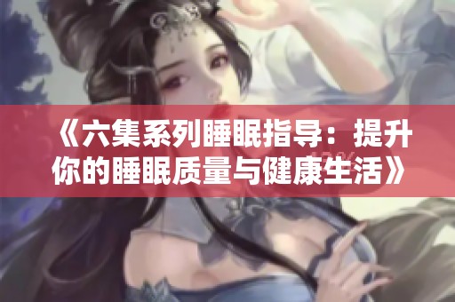 《六集系列睡眠指導：提升你的睡眠質量與健康生活》