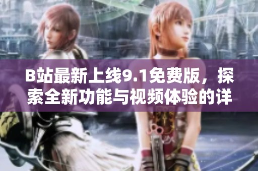 B站最新上線9.1免費版，探索全新功能與視頻體驗的詳細介紹