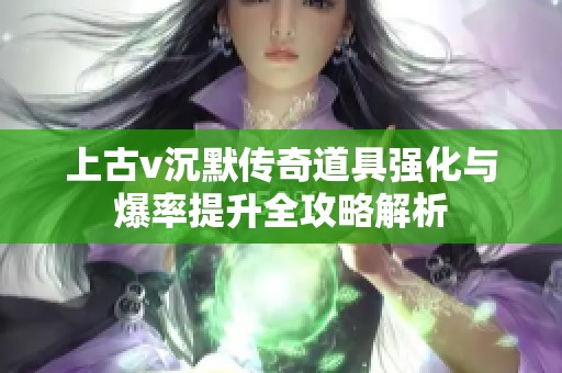 上古v沉默傳奇道具強(qiáng)化與爆率提升全攻略解析