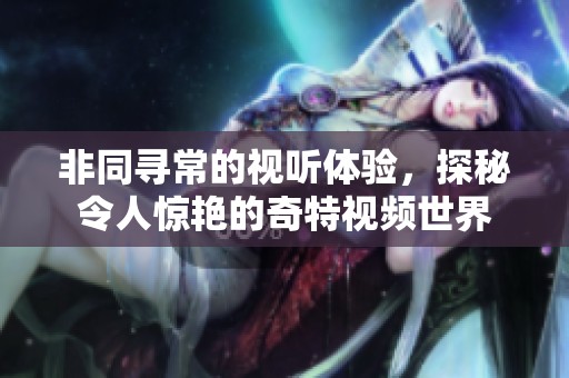 非同尋常的視聽體驗，探秘令人驚艷的奇特視頻世界