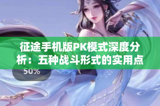 征途手機版PK模式深度分析：五種戰斗形式的實用點評與攻略分享