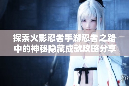 探索火影忍者手游忍者之路中的神秘隱藏成就攻略分享