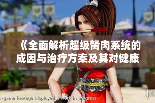 《全面解析超級胬肉系統的成因與治療方案及其對健康的影響》