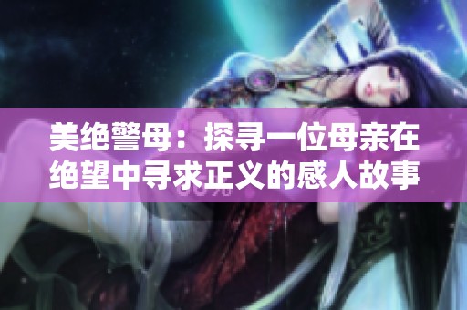 美絕警母：探尋一位母親在絕望中尋求正義的感人故事