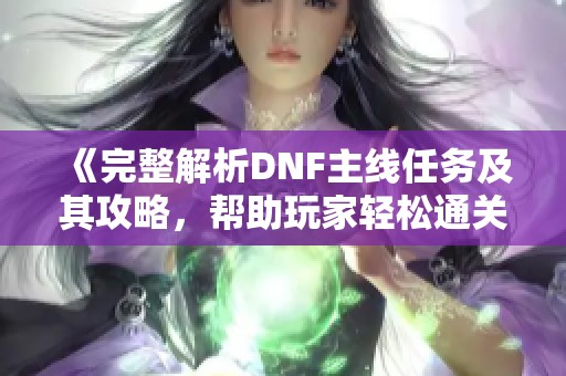 《完整解析DNF主線任務及其攻略，幫助玩家輕松通關》