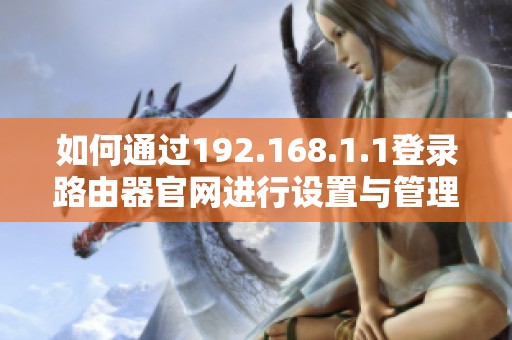 如何通過192.168.1.1登錄路由器官網(wǎng)進(jìn)行設(shè)置與管理