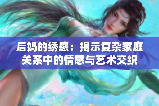 后媽的繡感：揭示復雜家庭關系中的情感與藝術交織