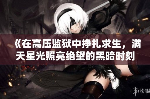 《在高壓監(jiān)獄中掙扎求生，滿天星光照亮絕望的黑暗時(shí)刻》