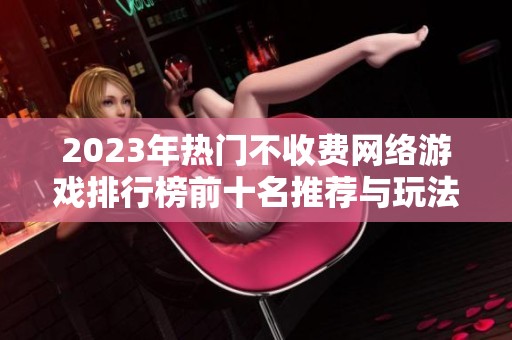 2023年熱門不收費網絡游戲排行榜前十名推薦與玩法解析