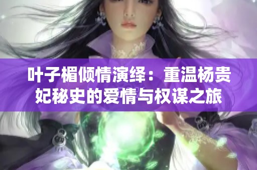 葉子楣傾情演繹：重溫楊貴妃秘史的愛情與權謀之旅