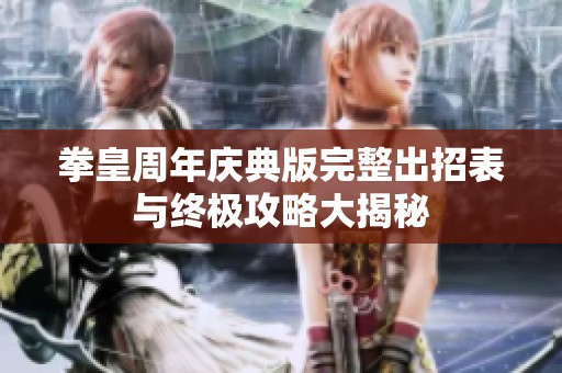拳皇周年慶典版完整出招表與終極攻略大揭秘