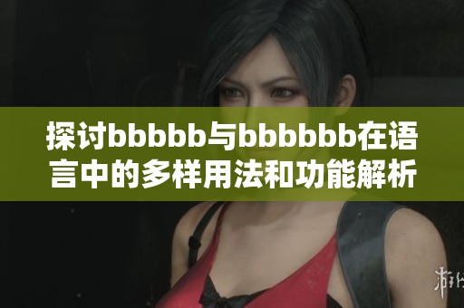 探討bbbbb與bbbbbb在語言中的多樣用法和功能解析