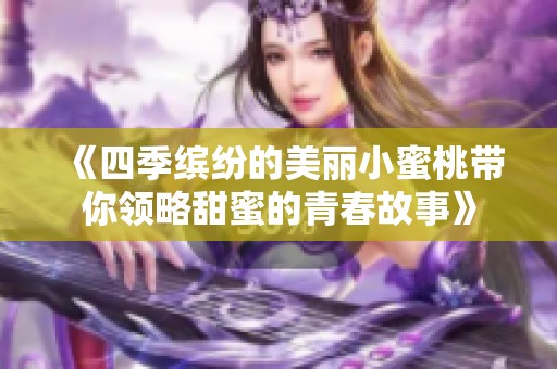 《四季繽紛的美麗小蜜桃帶你領略甜蜜的青春故事》