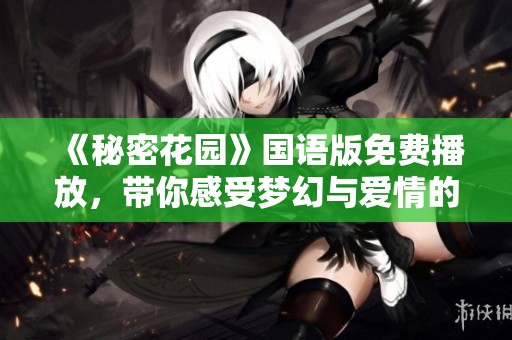 《秘密花園》國語版免費播放，帶你感受夢幻與愛情的交織之旅