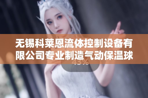 無錫科萊恩流體控制設(shè)備有限公司專業(yè)制造氣動(dòng)保溫球閥設(shè)備