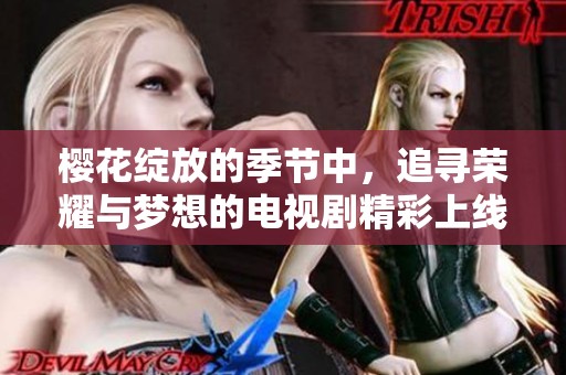 櫻花綻放的季節中，追尋榮耀與夢想的電視劇精彩上線