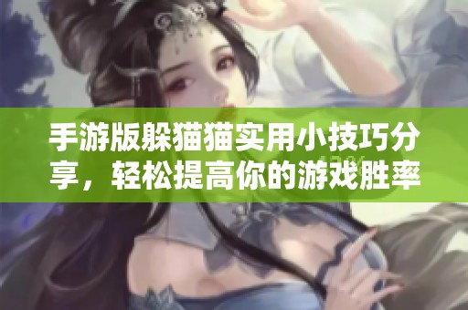 手游版躲貓貓實用小技巧分享，輕松提高你的游戲勝率！