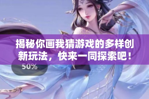 揭秘你畫我猜游戲的多樣創新玩法，快來一同探索吧！