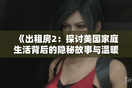 《出租房2：探討美國家庭生活背后的隱秘故事與溫暖瞬間》