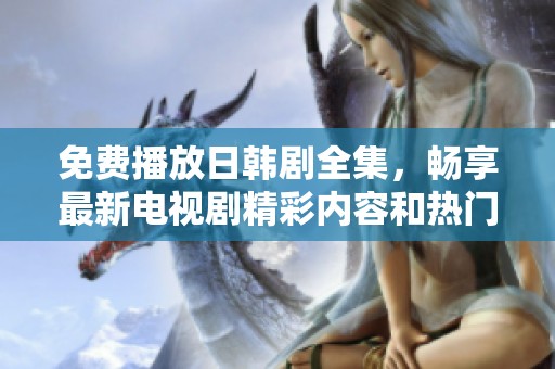 免費播放日韓劇全集，暢享最新電視劇精彩內容和熱門劇情！