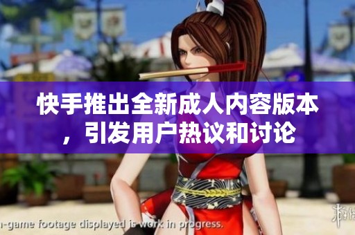 快手推出全新成人內容版本，引發用戶熱議和討論