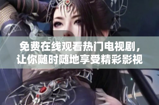 免費在線觀看熱門電視劇，讓你隨時隨地享受精彩影視盛宴