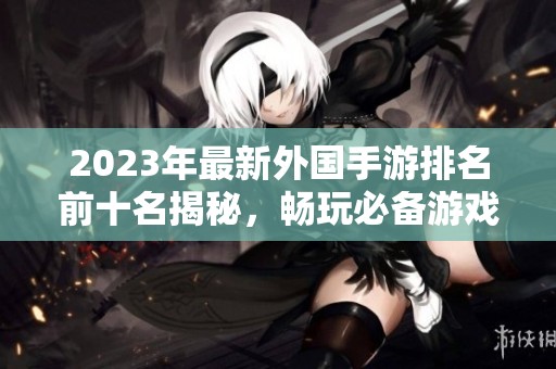 2023年最新外國手游排名前十名揭秘，暢玩必備游戲推薦