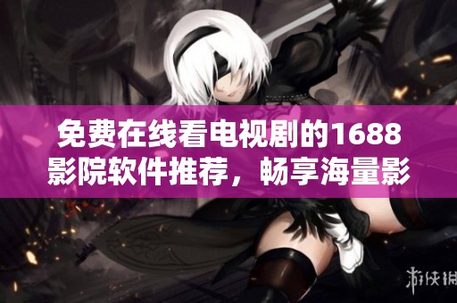 免費在線看電視劇的1688影院軟件推薦，暢享海量影視資源