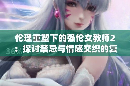 倫理重塑下的強倫女教師2：探討禁忌與情感交織的復雜關系