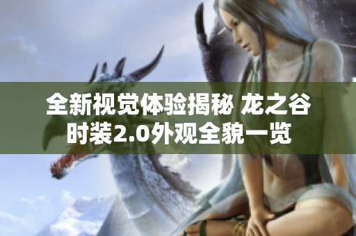 全新視覺體驗揭秘 龍之谷時裝2.0外觀全貌一覽