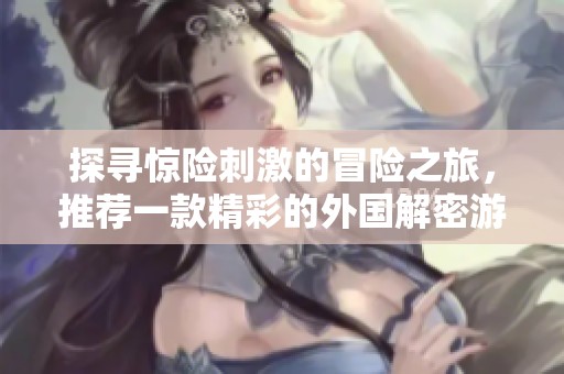 探尋驚險刺激的冒險之旅，推薦一款精彩的外國解密游戲應(yīng)用