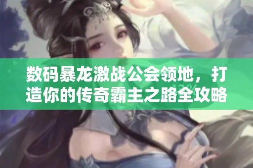 數碼暴龍激戰公會領地，打造你的傳奇霸主之路全攻略！