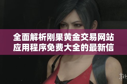 全面解析剛果黃金交易網站應用程序免費大全的最新信息與資源