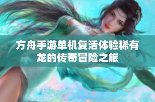 方舟手游單機復活體驗稀有龍的傳奇冒險之旅