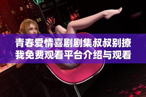 青春愛情喜劇劇集叔叔別撩我免費(fèi)觀看平臺(tái)介紹與觀看指南