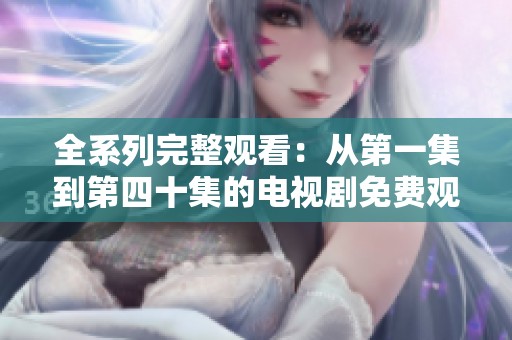 全系列完整觀看：從第一集到第四十集的電視劇免費觀看平臺推薦