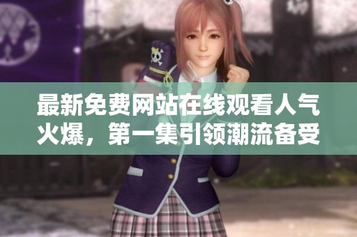 最新免費網站在線觀看人氣火爆，第一集引領潮流備受歡迎