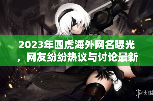 2023年四虎海外網名曝光，網友紛紛熱議與討論最新動態(tài)