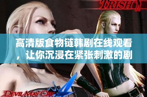 高清版食物鏈韓劇在線觀看，讓你沉浸在緊張刺激的劇情中
