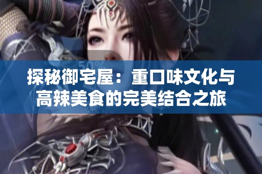 探秘御宅屋：重口味文化與高辣美食的完美結合之旅