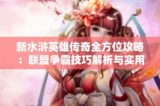新水滸英雄傳奇全方位攻略：聯盟爭霸技巧解析與實用建議