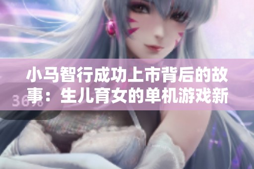 小馬智行成功上市背后的故事：生兒育女的單機游戲新機遇