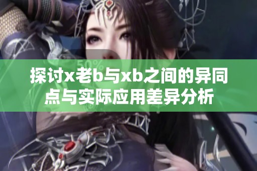 探討x老b與xb之間的異同點與實際應用差異分析