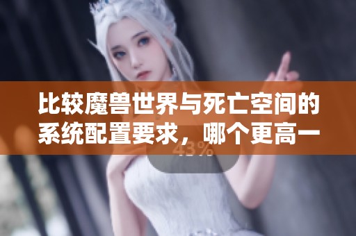 比較魔獸世界與死亡空間的系統配置要求，哪個更高一些？