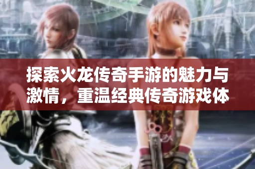 探索火龍傳奇手游的魅力與激情，重溫經典傳奇游戲體驗