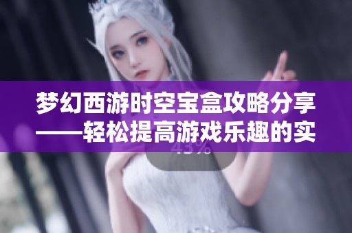 夢(mèng)幻西游時(shí)空寶盒攻略分享——輕松提高游戲樂趣的實(shí)用技巧