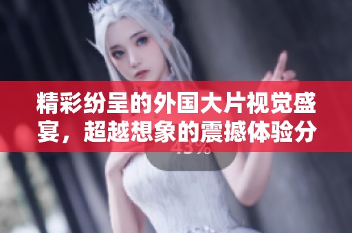 精彩紛呈的外國大片視覺盛宴，超越想象的震撼體驗分享